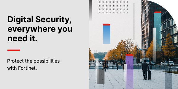 Digital Security, everywhere you need it. Protect the possibilities with Fortinet.